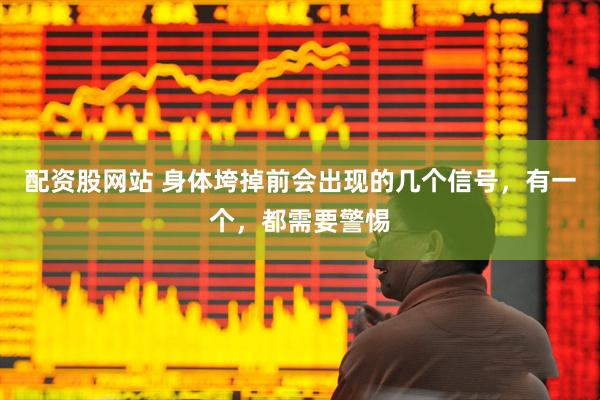 配资股网站 身体垮掉前会出现的几个信号，有一个，都需要警惕