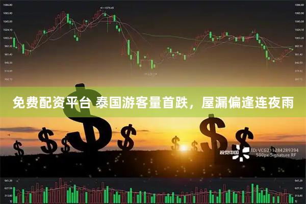 免费配资平台 泰国游客量首跌，屋漏偏逢连夜雨