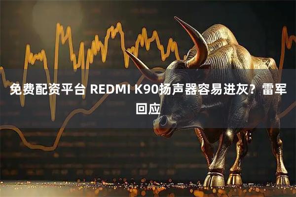 免费配资平台 REDMI K90扬声器容易进灰？雷军回应