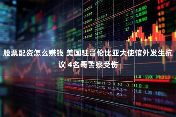 股票配资怎么赚钱 美国驻哥伦比亚大使馆外发生抗议 4名哥警察受伤