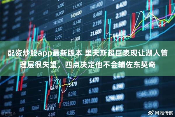 配资炒股app最新版本 里夫斯超巨表现让湖人管理层很失望，四点决定他不会辅佐东契奇