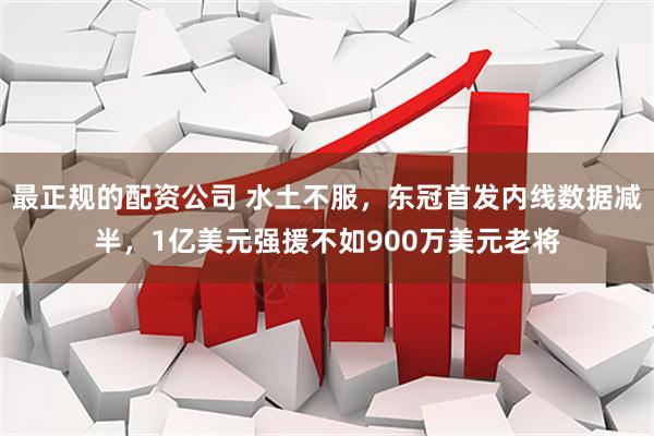 最正规的配资公司 水土不服，东冠首发内线数据减半，1亿美元强援不如900万美元老将