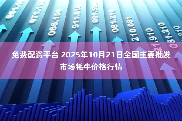 免费配资平台 2025年10月21日全国主要批发市场牦牛价格行情