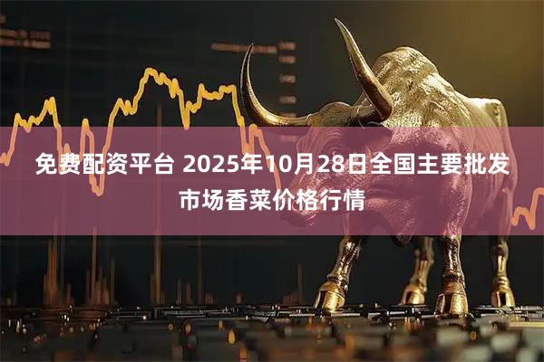 免费配资平台 2025年10月28日全国主要批发市场香菜价格行情