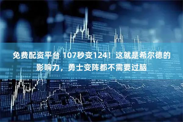 免费配资平台 107秒变124！这就是希尔德的影响力，勇士变阵都不需要过脑