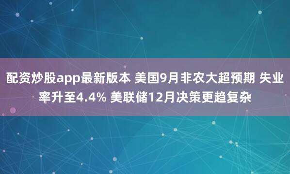 配资炒股app最新版本 美国9月非农大超预期 失业率升至4.4% 美联储12月决策更趋复杂