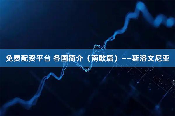 免费配资平台 各国简介（南欧篇）——斯洛文尼亚