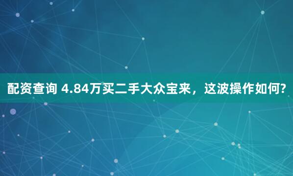 配资查询 4.84万买二手大众宝来，这波操作如何?