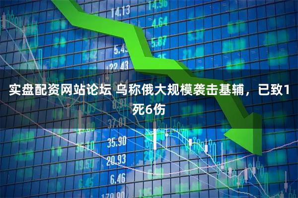 实盘配资网站论坛 乌称俄大规模袭击基辅，已致1死6伤