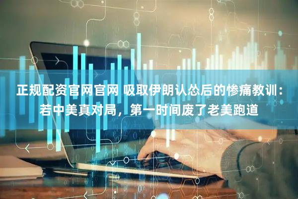 正规配资官网官网 吸取伊朗认怂后的惨痛教训：若中美真对局，第一时间废了老美跑道