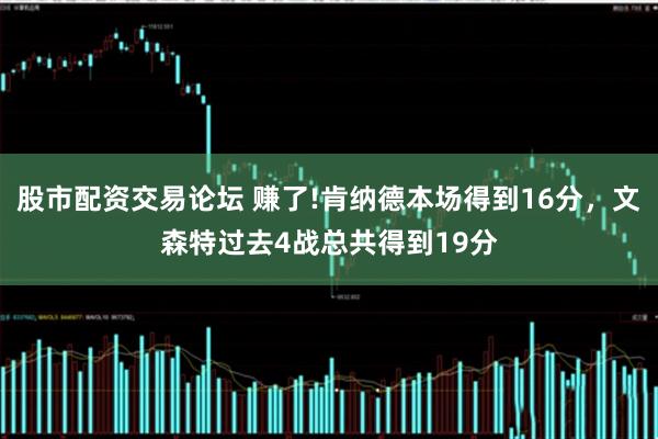 股市配资交易论坛 赚了!肯纳德本场得到16分，文森特过去4战总共得到19分