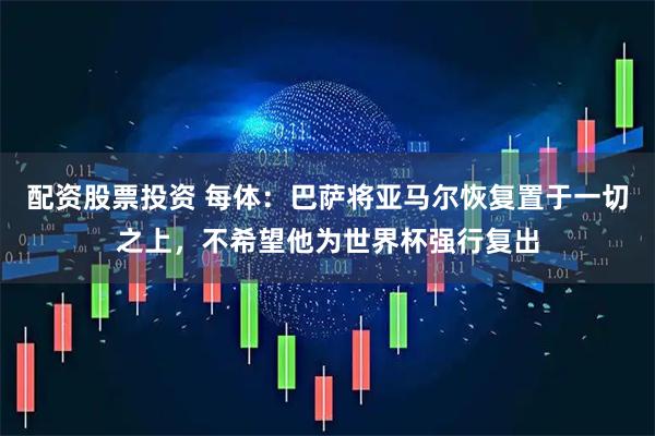 配资股票投资 每体：巴萨将亚马尔恢复置于一切之上，不希望他为世界杯强行复出