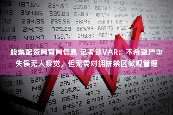 股票配资网官网信息 记者谈VAR：不希望严重失误无人察觉，但无需对拥挤禁区微观管理