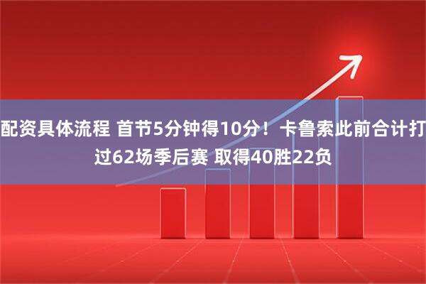 配资具体流程 首节5分钟得10分！卡鲁索此前合计打过62场季后赛 取得40胜22负