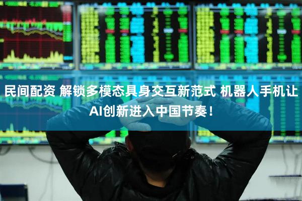民间配资 解锁多模态具身交互新范式 机器人手机让AI创新进入中国节奏！