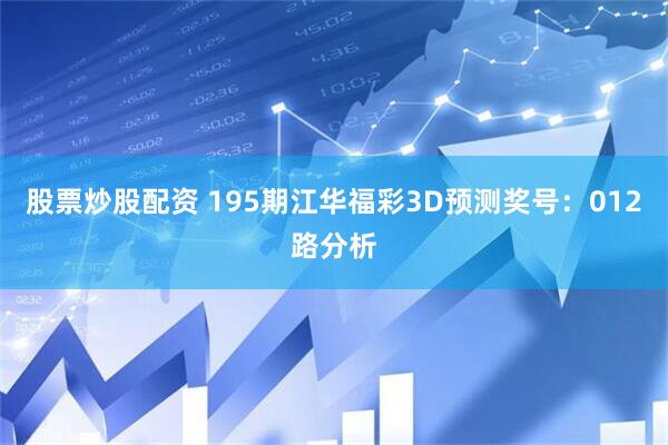 股票炒股配资 195期江华福彩3D预测奖号：012路分析