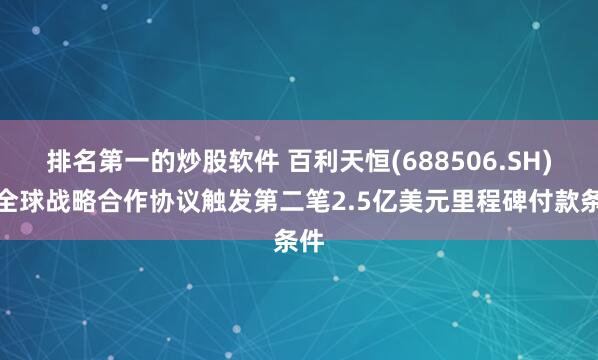 排名第一的炒股软件 百利天恒(688506.SH)：全球战略合作协议触发第二笔2.5亿美元里程碑付款条件